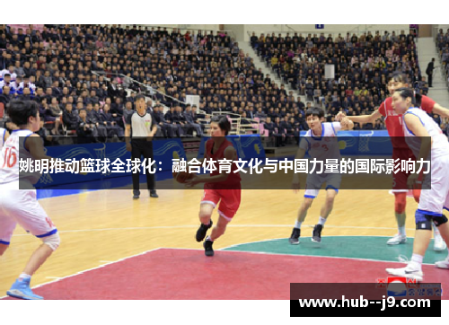 姚明推动篮球全球化：融合体育文化与中国力量的国际影响力