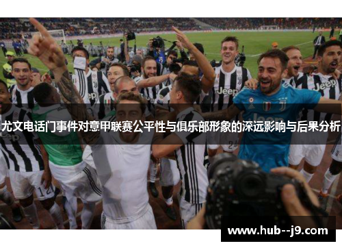 尤文电话门事件对意甲联赛公平性与俱乐部形象的深远影响与后果分析