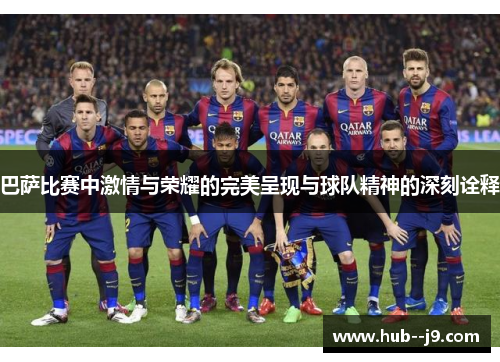 巴萨比赛中激情与荣耀的完美呈现与球队精神的深刻诠释