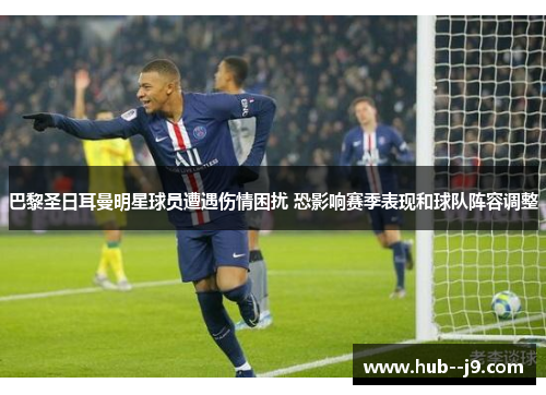 巴黎圣日耳曼明星球员遭遇伤情困扰 恐影响赛季表现和球队阵容调整