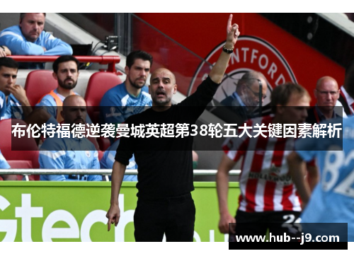 布伦特福德逆袭曼城英超第38轮五大关键因素解析 布伦特福德逆袭曼城英超第38轮五大关键因素解析
