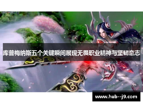 库普梅纳斯五个关键瞬间展现无畏职业精神与坚韧意志