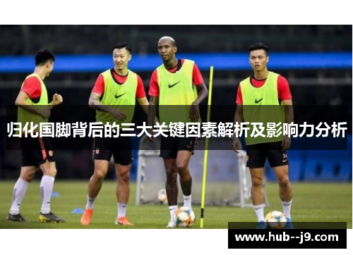 归化国脚背后的三大关键因素解析及影响力分析