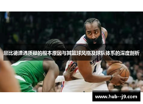 恩比德遭遇质疑的根本原因与其篮球风格及球队体系的深度剖析