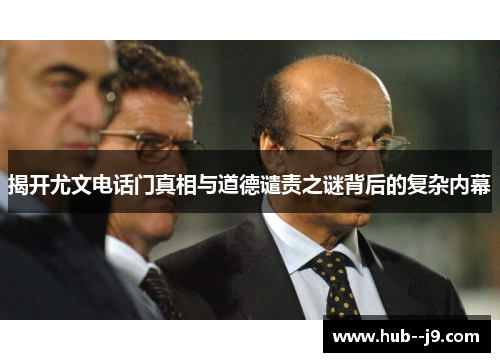 揭开尤文电话门真相与道德谴责之谜背后的复杂内幕 揭开尤文电话门真相与道德谴责之谜背后的复杂内幕