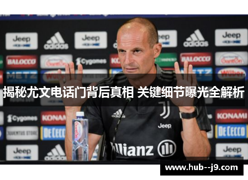揭秘尤文电话门背后真相 关键细节曝光全解析