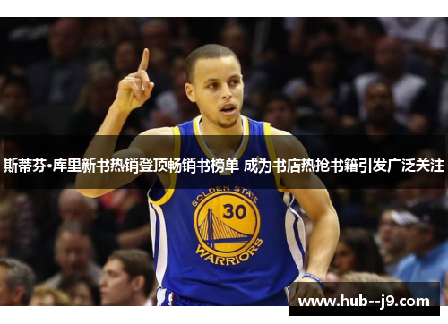 斯蒂芬·库里新书热销登顶畅销书榜单 成为书店热抢书籍引发广泛关注 斯蒂芬·库里新书热销登顶畅销书榜单 成为书店热抢书籍引发广泛关注