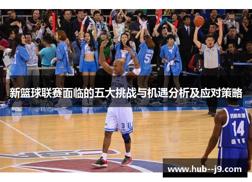 新篮球联赛面临的五大挑战与机遇分析及应对策略
