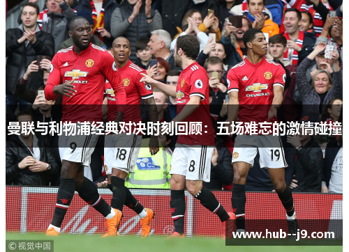 曼联与利物浦经典对决时刻回顾：五场难忘的激情碰撞