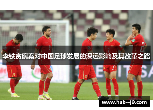 李铁贪腐案对中国足球发展的深远影响及其改革之路
