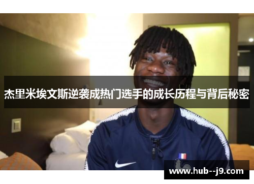 杰里米埃文斯逆袭成热门选手的成长历程与背后秘密 杰里米埃文斯逆袭成热门选手的成长历程与背后秘密