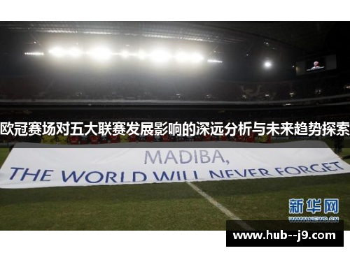 欧冠赛场对五大联赛发展影响的深远分析与未来趋势探索 欧冠赛场对五大联赛发展影响的深远分析与未来趋势探索