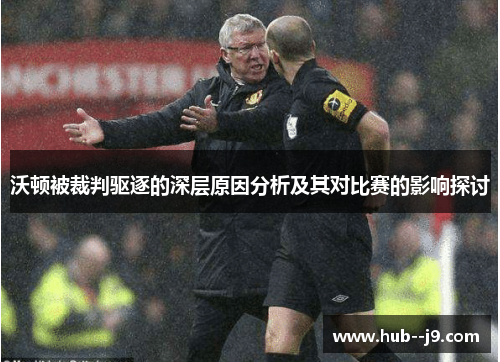 沃顿被裁判驱逐的深层原因分析及其对比赛的影响探讨 沃顿被裁判驱逐的深层原因分析及其对比赛的影响探讨