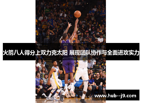火箭八人得分上双力克太阳 展现团队协作与全面进攻实力