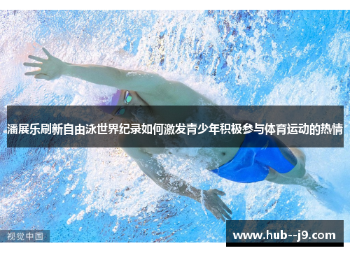潘展乐刷新自由泳世界纪录如何激发青少年积极参与体育运动的热情