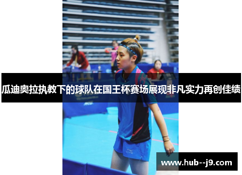 瓜迪奥拉执教下的球队在国王杯赛场展现非凡实力再创佳绩 瓜迪奥拉执教下的球队在国王杯赛场展现非凡实力再创佳绩