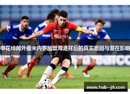 申花绯闻外援米内罗加盟海港背后的真实原因与潜在影响
