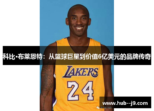 科比·布莱恩特：从篮球巨星到价值6亿美元的品牌传奇