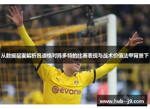 从数据层面解析吕迪格对阵多特的比赛表现与战术价值法甲背景下