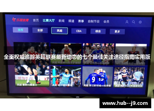 全面权威追踪英超联赛最新动态的七个最佳关注途径指南实用版