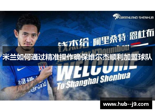 米兰如何通过精准操作确保维尔杰顺利加盟球队