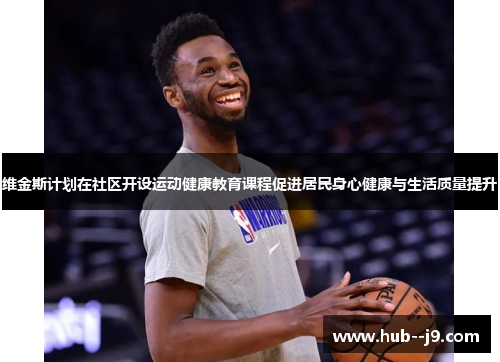 维金斯计划在社区开设运动健康教育课程促进居民身心健康与生活质量提升