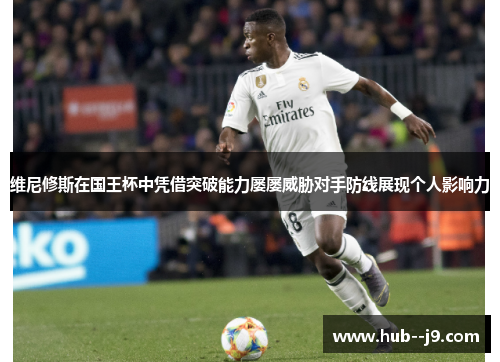 维尼修斯在国王杯中凭借突破能力屡屡威胁对手防线展现个人影响力