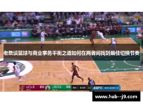 老詹谈篮球与商业事务平衡之道如何在两者间找到最佳切换节奏