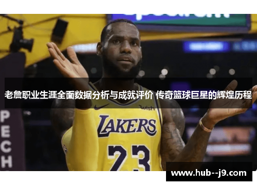 老詹职业生涯全面数据分析与成就评价 传奇篮球巨星的辉煌历程