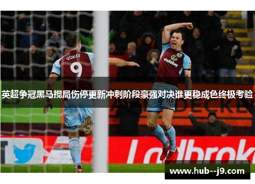 英超争冠黑马搅局伤停更新冲刺阶段豪强对决谁更稳成色终极考验