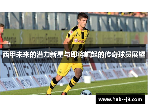 西甲未来的潜力新星与即将崛起的传奇球员展望