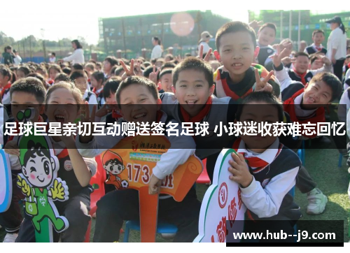 足球巨星亲切互动赠送签名足球 小球迷收获难忘回忆