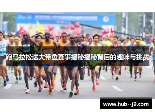 跑马拉松送大带鱼赛事揭秘揭秘背后的趣味与挑战 跑马拉松送大带鱼赛事揭秘揭秘背后的趣味与挑战