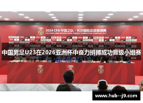 中国男足U23在2026亚洲杯中奋力拼搏成功晋级小组赛
