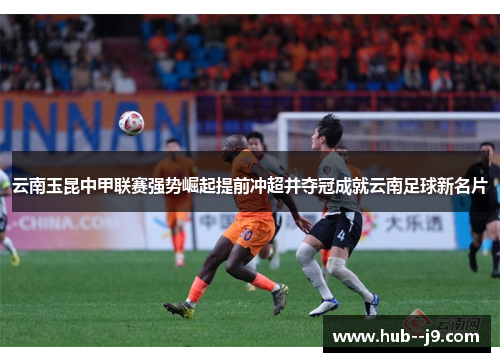 云南玉昆中甲联赛强势崛起提前冲超并夺冠成就云南足球新名片