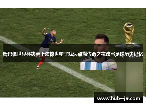 姆巴佩世界杯决赛上演惊世帽子戏法点燃传奇之夜改写足球历史记忆 姆巴佩世界杯决赛上演惊世帽子戏法点燃传奇之夜改写足球历史记忆