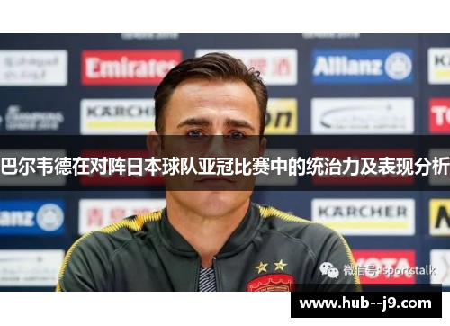巴尔韦德在对阵日本球队亚冠比赛中的统治力及表现分析 巴尔韦德在对阵日本球队亚冠比赛中的统治力及表现分析