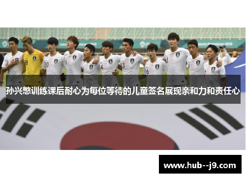 孙兴慜训练课后耐心为每位等待的儿童签名展现亲和力和责任心 孙兴慜训练课后耐心为每位等待的儿童签名展现亲和力和责任心