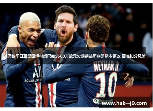 巴黎圣日耳曼因拒付姆巴佩5500万欧元欠薪遭法甲联盟勒令整改 面临扣分风险 巴黎圣日耳曼因拒付姆巴佩5500万欧元欠薪遭法甲联盟勒令整改 面临扣分风险
