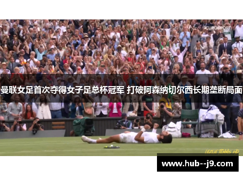 曼联女足首次夺得女子足总杯冠军 打破阿森纳切尔西长期垄断局面