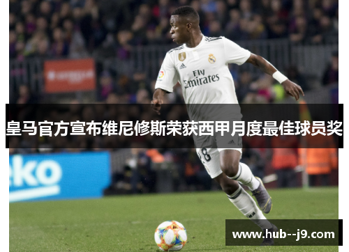 皇马官方宣布维尼修斯荣获西甲月度最佳球员奖 皇马官方宣布维尼修斯荣获西甲月度最佳球员奖