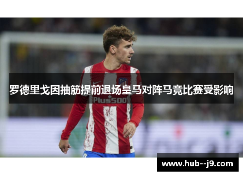 罗德里戈因抽筋提前退场皇马对阵马竞比赛受影响