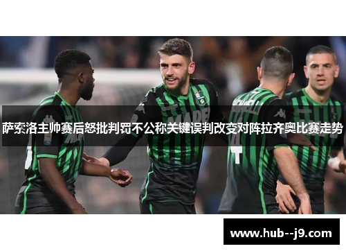 萨索洛主帅赛后怒批判罚不公称关键误判改变对阵拉齐奥比赛走势 萨索洛主帅赛后怒批判罚不公称关键误判改变对阵拉齐奥比赛走势