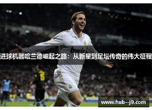 进球机器哈兰德崛起之路：从新星到足坛传奇的伟大征程