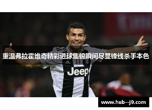 重温弗拉霍维奇精彩进球集锦瞬间尽显锋线杀手本色