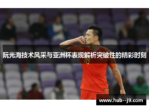 阮光海技术风采与亚洲杯表现解析突破性的精彩时刻