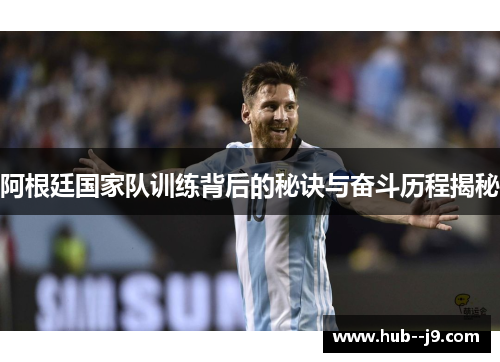 阿根廷国家队训练背后的秘诀与奋斗历程揭秘
