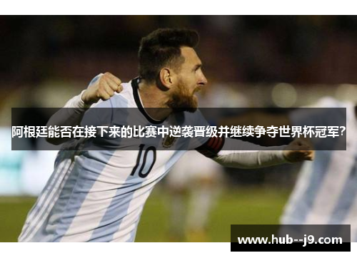 阿根廷能否在接下来的比赛中逆袭晋级并继续争夺世界杯冠军？