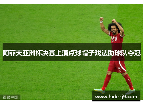 阿菲夫亚洲杯决赛上演点球帽子戏法助球队夺冠