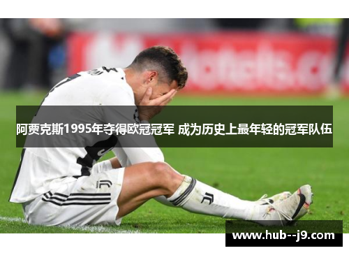 阿贾克斯1995年夺得欧冠冠军 成为历史上最年轻的冠军队伍